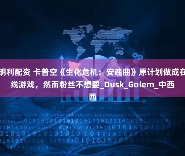 明利配资 卡普空《生化危机：安魂曲》原计划做成在线游戏，然而粉丝不想要_Dusk_Golem_中西