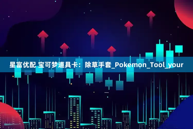 星富优配 宝可梦道具卡：除草手套_Pokemon_Tool_your