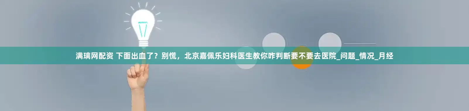 满璃网配资 下面出血了？别慌，北京嘉佩乐妇科医生教你咋判断要不要去医院_问题_情况_月经
