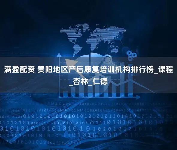 满盈配资 贵阳地区产后康复培训机构排行榜_课程_杏林_仁德