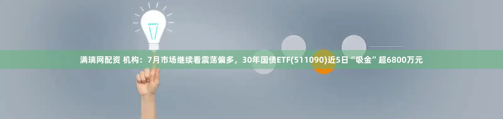 满璃网配资 机构：7月市场继续看震荡偏多，30年国债ETF(511090)近5日“吸金”超6800万元