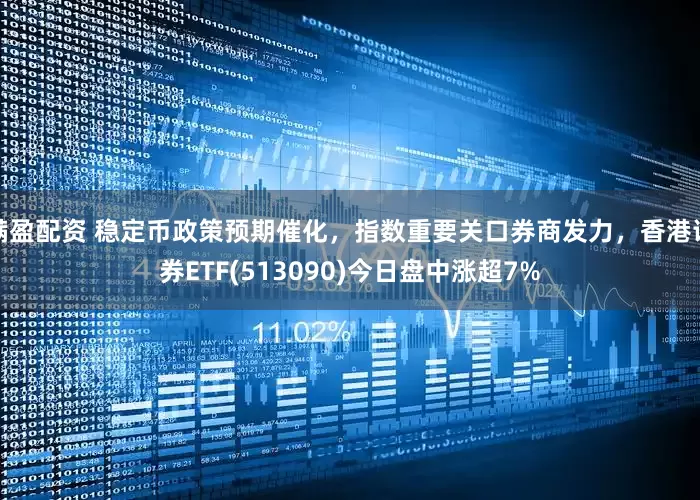 满盈配资 稳定币政策预期催化，指数重要关口券商发力，香港证券ETF(513090)今日盘中涨超7%