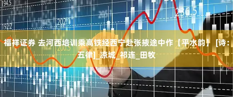 福祥证券 去河西培训乘高铁经西宁赴张掖途中作【平水韵】 [诗：五律]_凉城_祁连_田牧
