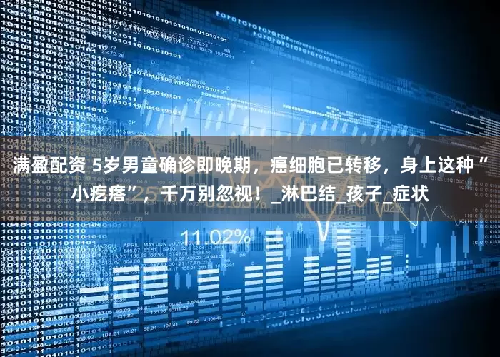 满盈配资 5岁男童确诊即晚期，癌细胞已转移，身上这种“小疙瘩”，千万别忽视！_淋巴结_孩子_症状
