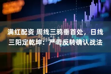 满红配资 周线三鸦垂首处，日线三阳定乾坤：严苛反转确认战法