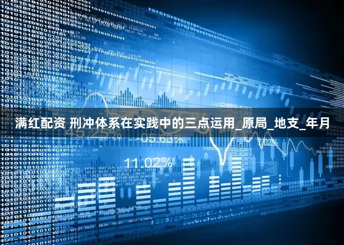满红配资 刑冲体系在实践中的三点运用_原局_地支_年月