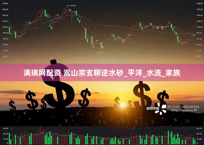 满璃网配资 嵩山宗玄聊逆水砂_平洋_水流_家族